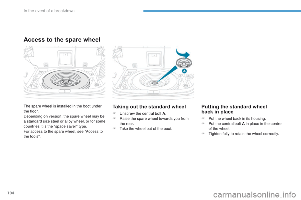 PEUGEOT 4008 2017  Owners Manual 194
4008_en_Chap08_en-cas-de panne_ed01-2016
the spare wheel is installed in the boot under 
t h e f l o o r.
Depending on version, the spare wheel may be 
a standard size steel or alloy wheel, or for