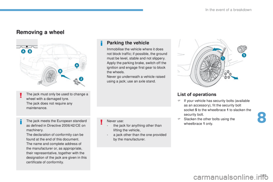 PEUGEOT 4008 2017  Owners Manual 195
4008_en_Chap08_en-cas-de panne_ed01-2016
Removing a wheel
Parking the vehicle
Immobilise the vehicle where it does 
not block traffic; if possible, the ground 
must be level, stable and not slippe