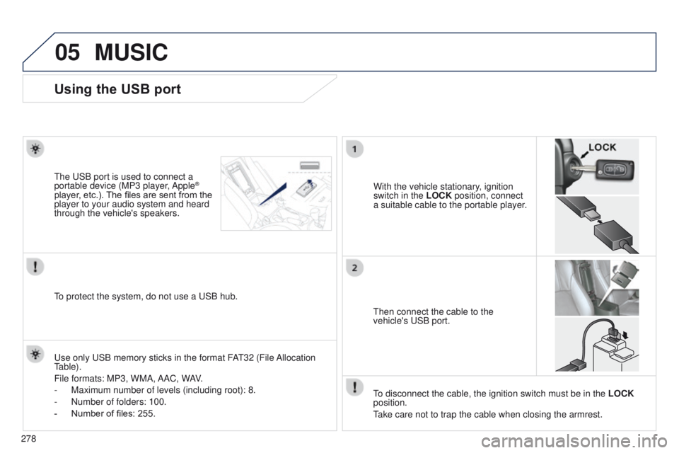 PEUGEOT 4008 2017  Owners Manual 05
278
4008_EN_CHAP10B_MITSU6_ED01-2016
Using the USB port
With the vehicle stationary, ignition 
switch in the LOCK position, connect 
a suitable cable to the portable player.t
he 
u
SB port is used 