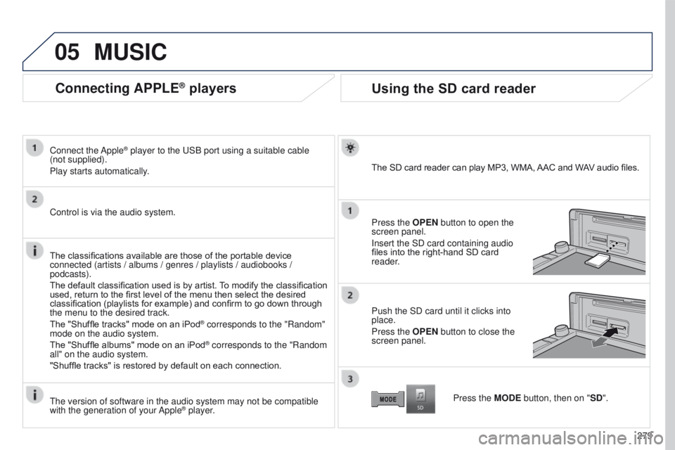PEUGEOT 4008 2017  Owners Manual 05
279
4008_EN_CHAP10B_MITSU6_ED01-2016
Connecting APPLE® players
Connect  the Apple® player to the uSB port using a suitable cable 
(not
 
supplied).
Play starts automatically.
Control is via the a