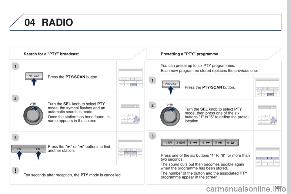 PEUGEOT 4008 2017  Owners Manual 04
 
323
4008_en_Chap10d_Mitsu4_ed01-2016
RADIO
Search for a "PTY" broadcastPress the PTY/SCAN button.
ten seconds after reception, the  PTY

 mode is cancelled. Press one of the six buttons &