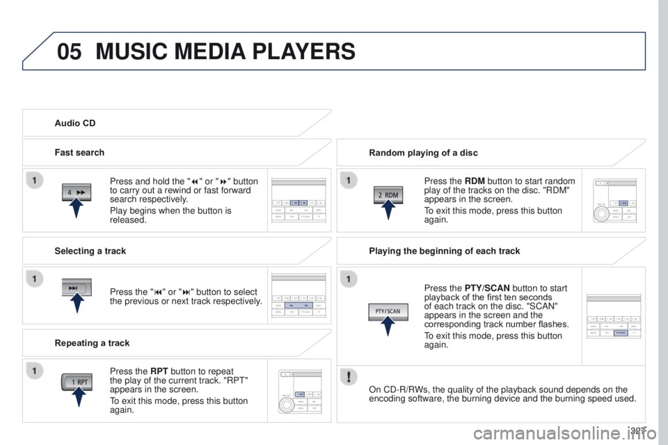 PEUGEOT 4008 2017  Owners Manual 05
327
4008_en_Chap10d_Mitsu4_ed01-2016
MUSIC MEDIA PLAYERS
Random playing of a disc
Press the RDM button to start random 
play of the tracks on the disc. "RDM" 
appears in the screen.
to exit