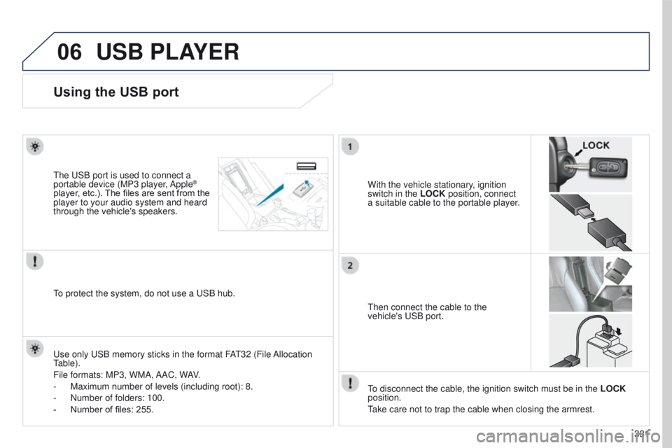 PEUGEOT 4008 2017  Owners Manual 06
331
4008_en_Chap10d_Mitsu4_ed01-2016
USB PLAYER
Using the USB port
With the vehicle stationary, ignition 
switch in the LOCK position, connect 
a suitable cable to the portable player.t
he 
u
SB po