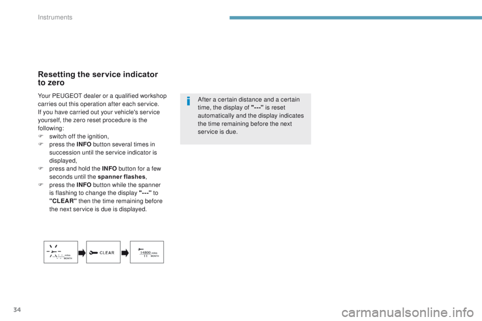 PEUGEOT 4008 2017  Owners Manual 34
Resetting the service indicator  
to zero
After a certain distance and a certain 
time, the display of "---" is reset 
automatically and the display indicates 
the time remaining before the