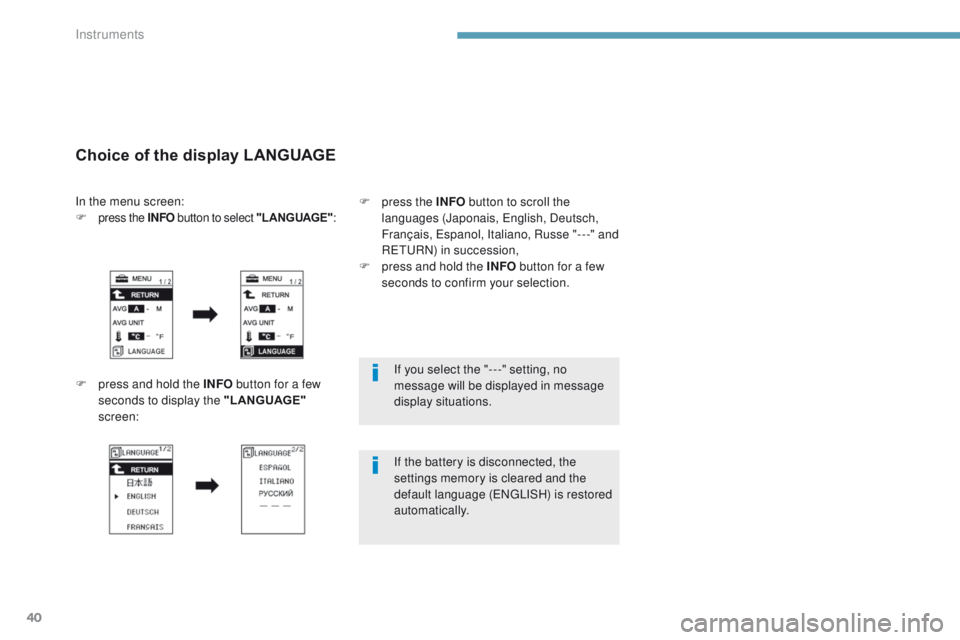 PEUGEOT 4008 2017  Owners Manual 40
If you select the "- - -" setting, no 
message will be displayed in message 
display situations.
If the battery is disconnected, the 
settings memory is cleared and the 
default language (
