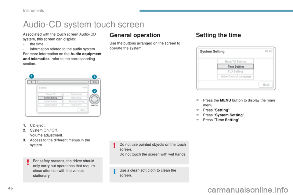 PEUGEOT 4008 2017  Owners Manual 46
Audio-CD system touch screen
Associated with the touch screen Audio- CD 
system, this screen can display:
- 
t
 he time,
-
 
i
 nformation related to the audio system.
For more information on the A