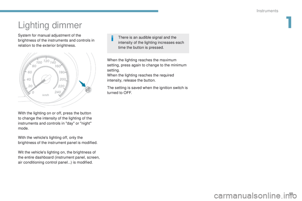 PEUGEOT 4008 2017  Owners Manual 51
4008_en_Chap01_Instruments-de-bord_ed01-2016
Lighting dimmer
System for manual adjustment of the 
brightness of the instruments and controls in 
relation to the exterior brightness.there is an audi