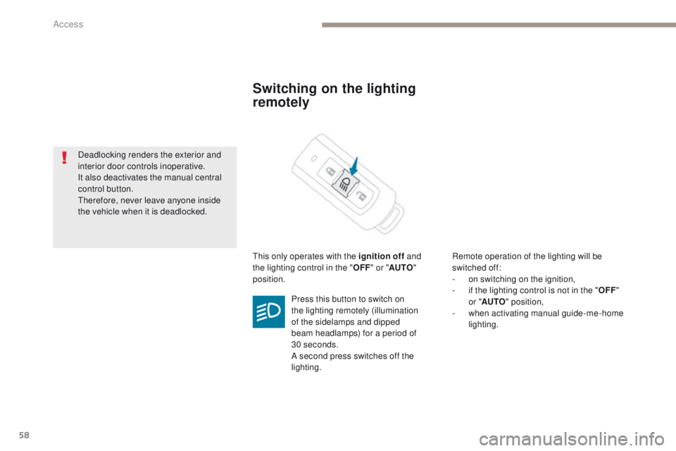 PEUGEOT 4008 2017  Owners Manual 58
4008_en_Chap02_ouvertures_ed01-2016
Switching on the lighting 
remotely
this only operates with the ignition off and 
the lighting control in the " OFF" or " AUTO " 
position. Remot