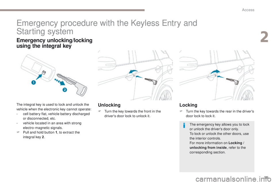 PEUGEOT 4008 2017  Owners Manual 59
4008_en_Chap02_ouvertures_ed01-2016
emergency procedure with the Keyless en try and  
Star ting system
Unlocking
F  turn the key towards the front in the 
driver's door lock to unlock it.
Emerg