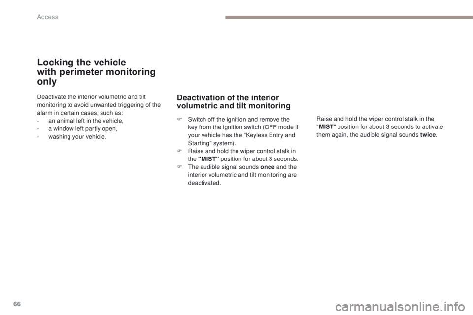 PEUGEOT 4008 2017  Owners Manual 66
4008_en_Chap02_ouvertures_ed01-2016
Locking the vehicle 
with 
p
 erimeter monitoring 
only
Deactivate the interior volumetric and tilt 
monitoring to avoid unwanted triggering of the 
alarm in cer