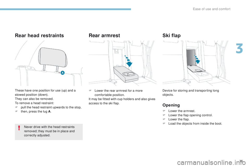 PEUGEOT 4008 2017  Owners Manual 75
4008_en_Chap03_Ergonomie-et-confort_ed01-2016
F Lower the rear armrest for a more comfortable position.
It may be fitted with cup holders and also gives 
access to the ski flap. Device for storing 