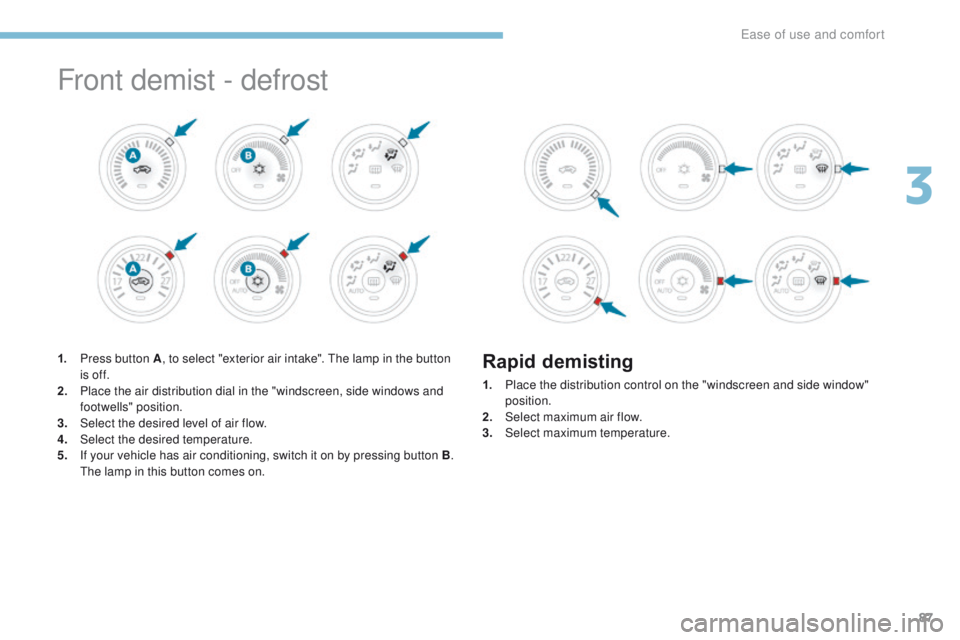 PEUGEOT 4008 2017  Owners Manual 87
4008_en_Chap03_Ergonomie-et-confort_ed01-2016
Front demist - defrost
1. Press button A, to select "exterior air intake".  th e lamp in the button 
is of f.
2.
 P

lace the air distribution 