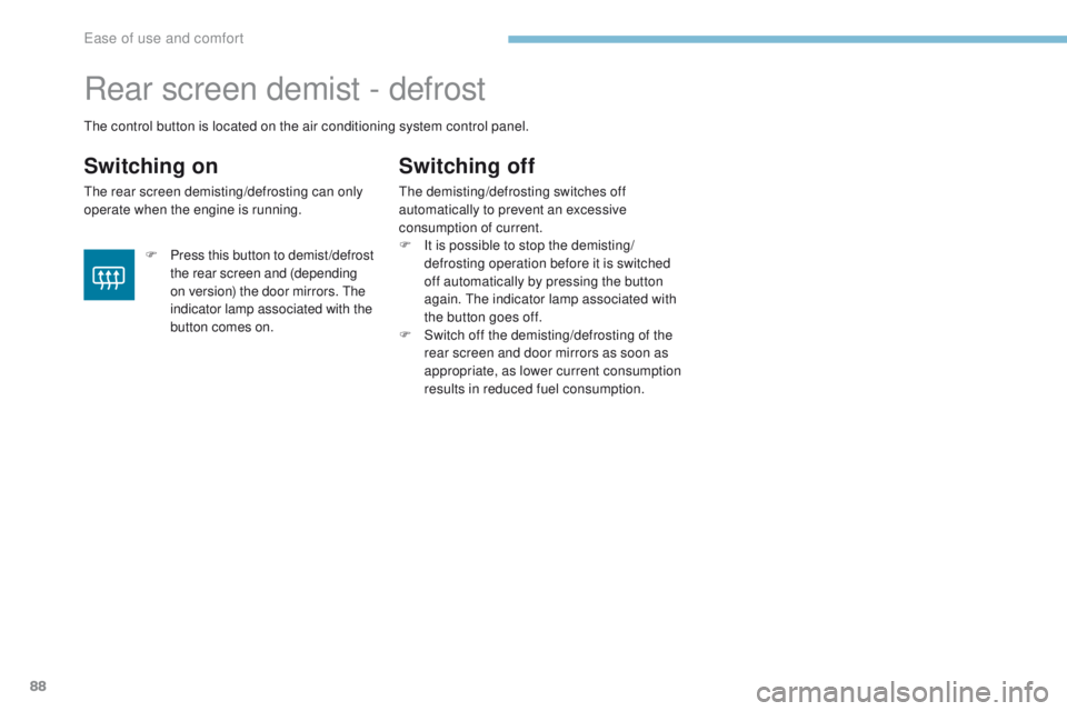 PEUGEOT 4008 2017  Owners Manual 88
4008_en_Chap03_Ergonomie-et-confort_ed01-2016
Rear screen demist - defrost
Switching on
the rear screen demisting/defrosting can only 
operate when the engine is running.
Switching off
the demistin