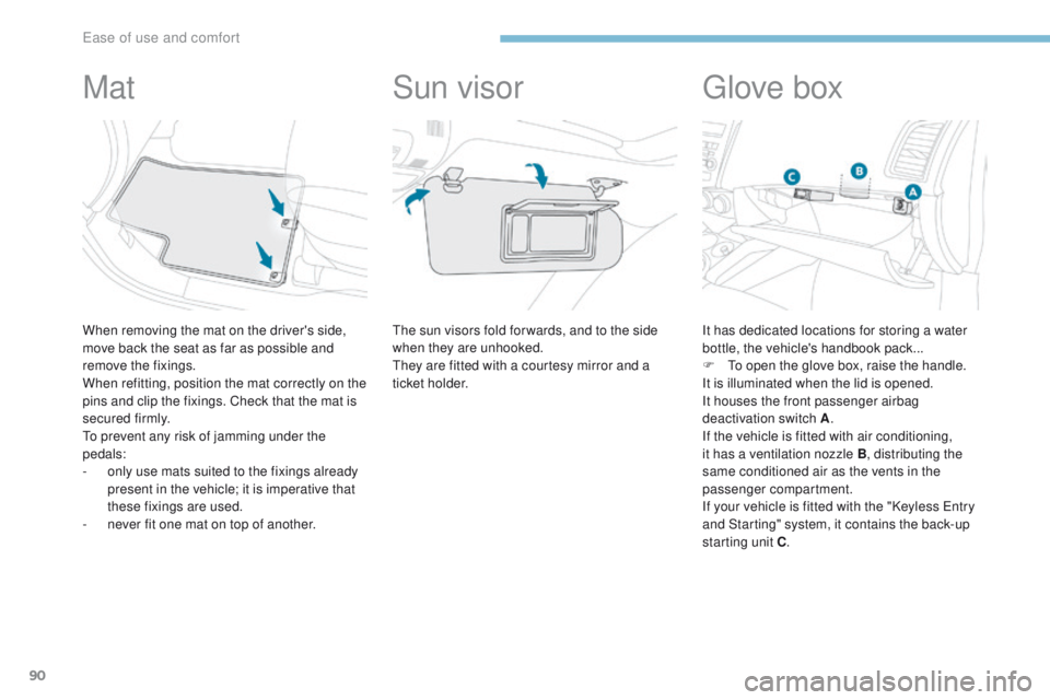 PEUGEOT 4008 2017  Owners Manual 90
4008_en_Chap03_Ergonomie-et-confort_ed01-2016
Mat
When removing the mat on the driver's side, 
move back the seat as far as possible and 
remove the fixings.
When refitting, position the mat co