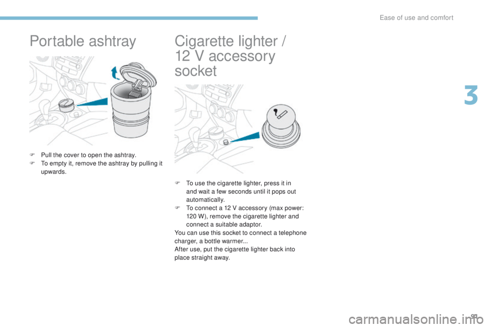 PEUGEOT 4008 2017  Owners Manual 91
4008_en_Chap03_Ergonomie-et-confort_ed01-2016
Portable ashtray
F Pull the cover to open the ashtray.
F  to e mpty it, remove the ashtray by pulling it 
upwards.
Cigarette lighter / 
1 2   V accesso