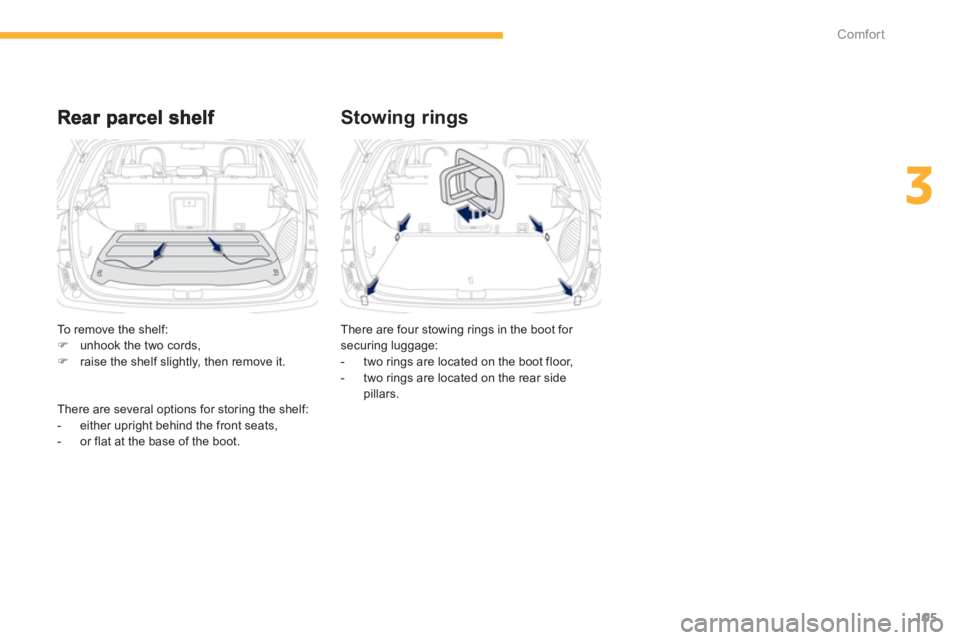 PEUGEOT 4008 2012  Owners Manual 105
3
Comfort
Stowing rings 
There are four stowing rings in the boot for 
securing luggage: 
-  two rings are located on the boot floor, 
-  two rings are located on the rear side
pillars.  
    T
o 