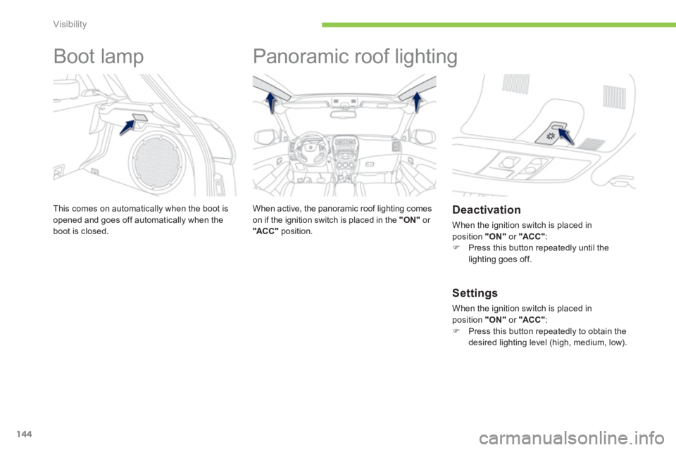 PEUGEOT 4008 2012  Owners Manual 144
Visibility
   
 
 
 
 
Boot lamp 
This comes on automatically when the boot is 
opened and goes off automatically when the boot is closed.
   
 
 
 
 
Panoramic roof lighting  
 
 
When active, th