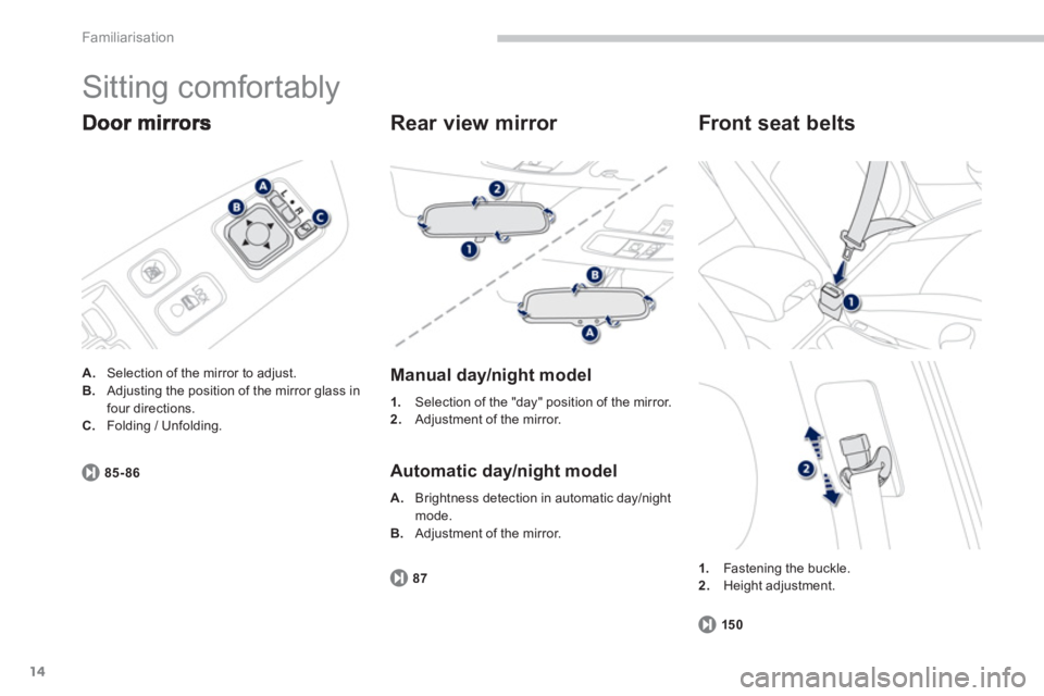 PEUGEOT 4008 2012  Owners Manual 14
Familiarisation
  Sitting comfortably 
A. 
  Selection of the mirror to adjust. B.Adjusting the position of the mirror glass in
four directions. C.Folding / Unfolding.
85-86
   
Rear view mirror 
 