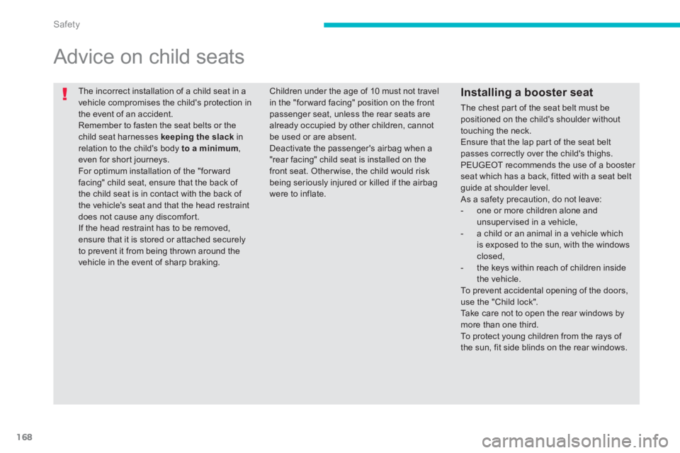PEUGEOT 4008 2012  Owners Manual 168
Safety
  The incorrect installation of a child seat in a vehicle compromises the childs protection inthe event of an accident. 
Remember to fasten the seat belts or the child seat harnesses  keep
