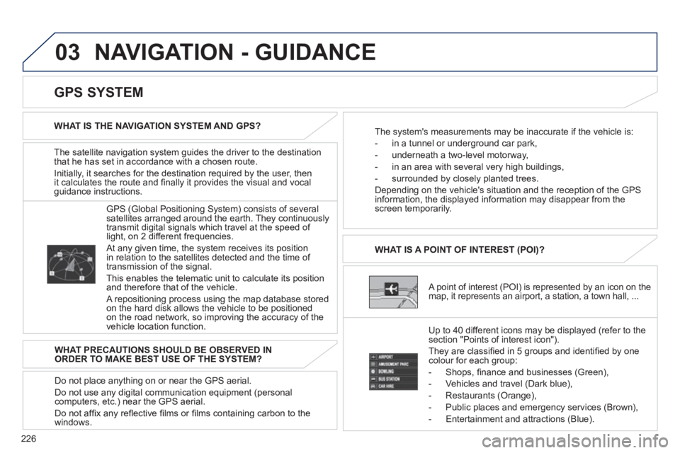 PEUGEOT 4008 2012 Owners Manual 226
03 NAVIGATION - GUIDANCE
The satellite navigation system guides the driver to the destination
that he has set in accordance with a chosen route.
Initiall
y, it searches for the destination requ PEUGEOT 4008 2012 Owners Manual 226
03 NAVIGATION - GUIDANCE
The satellite navigation system guides the driver to the destination
that he has set in accordance with a chosen route.
Initiall
y, it searches for the destination requ
