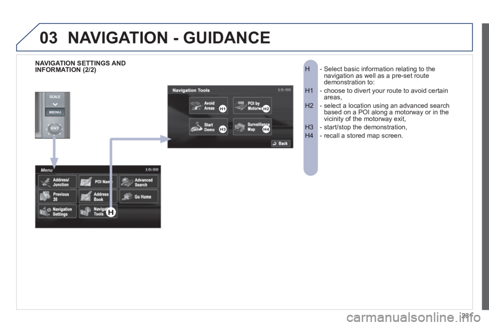 PEUGEOT 4008 2012  Owners Manual 231
03
-  Select basic information relating to the H  navigation as well as a pre-set route demonstration to: 
-  choose to divert your route to avoid certainH1  areas,
-  select a location using an a