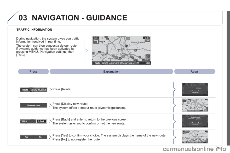 PEUGEOT 4008 2012  Owners Manual 235
03
   
 
TRAFFIC INFORMATION  
Press 
Explanation 
 
Result  
Press [Route].  
Press [Displa
y new route].  
The s
ystem offers a detour route (dynamic guidance). 
Press [Back] and enter to return