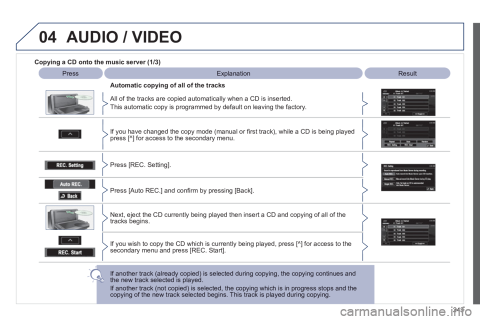 PEUGEOT 4008 2012  Owners Manual 243
04AUDIO / VIDEO
Copying a CD onto the music server (1/3)
Press   ExplanationResult
   
All of the tracks are copied automatically when a CD is inserted.
  This automatic cop
y is programmed by def