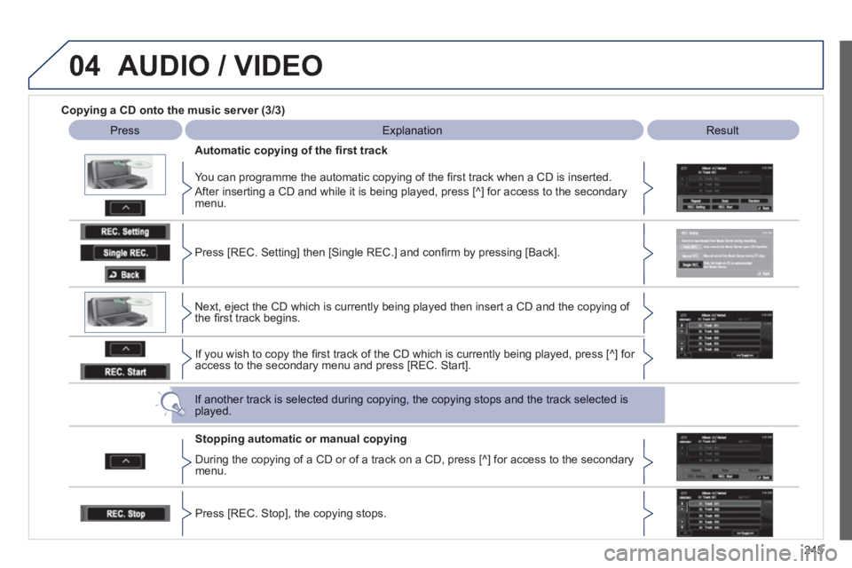 PEUGEOT 4008 2012  Owners Manual 245
04AUDIO / VIDEO
   
Copying a CD onto the music server (3/3)
Press 
  
 
Explanation   
 
Result  
   
Automatic cop
ying of the ﬁ rst track  
   
You can pro
gramme the automatic copying of the