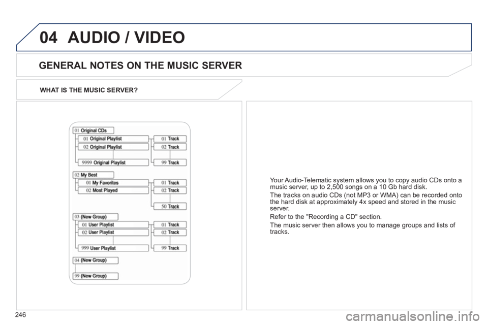 PEUGEOT 4008 2012  Owners Manual 246
04
WHAT IS THE MUSIC SERVER?
   
GENERAL NOTES ON THE MUSIC SERVER 
 
AUDIO / VIDEO
Your Audio-Telematic  system allows you to copy audio CDs onto a 
music server, up to 2,500 songs on a 10 Gb har