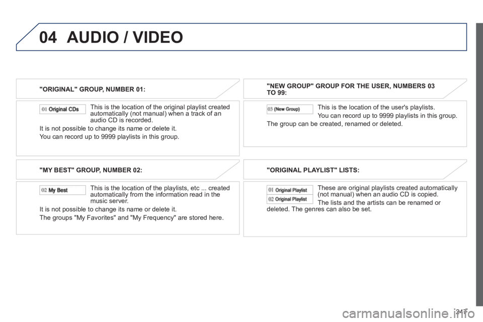 PEUGEOT 4008 2012  Owners Manual 247
04
"ORIGINAL" GROUP, NUMBER 01:  
   
This is the location of the ori
ginal playlist created 
automatically (not manual) when a track of an
audio CD is recorded.
It is not possible to change its n