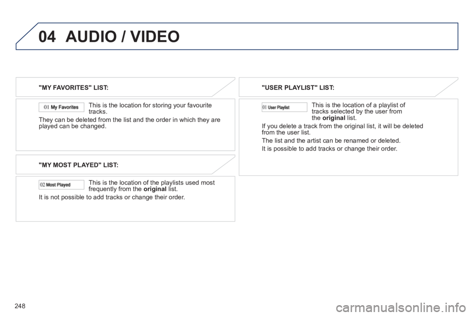 PEUGEOT 4008 2012  Owners Manual 248
04AUDIO / VIDEO
"MY FAVORITES" LIST:  
   
This is the location 
for storing your favourite 
tracks.
They can be deleted 
from the list and the order in which they are
played can be changed.
"MY M