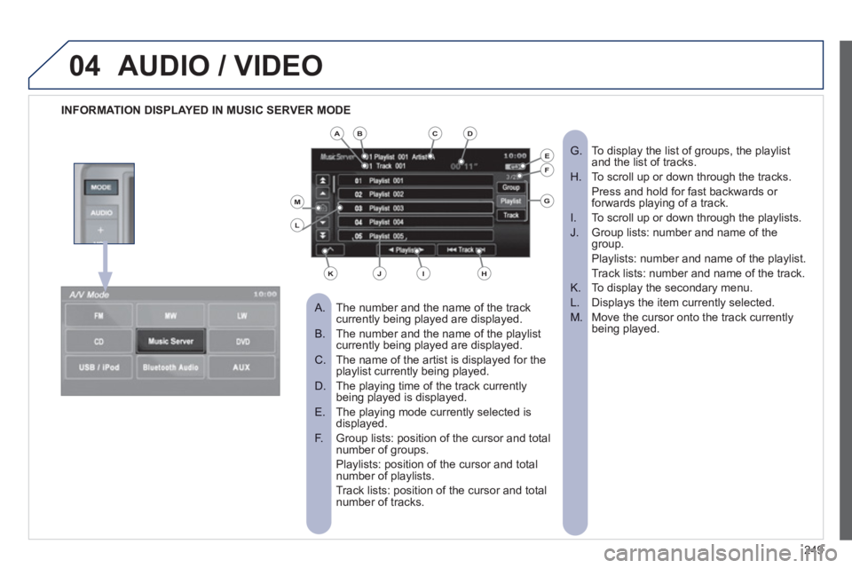 PEUGEOT 4008 2012  Owners Manual 249
04AUDIO / VIDEO
   
 
INFORMATION DISPLAYED IN MUSIC SERVER MODE
The number and the name of the track 
 
 
 
A.  currently being played are displayed.
The number and the name of the playlist B.  c