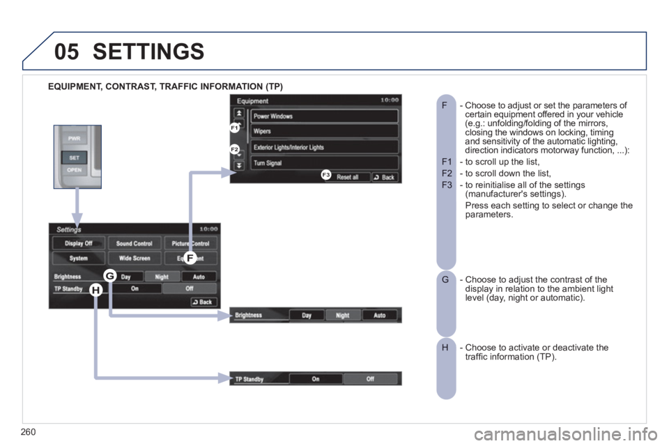 PEUGEOT 4008 2012  Owners Manual 260
05
   
EQUIPMENT, CONTRAST, TRAFFIC INFORMATION (TP)
SETTINGS 
-  Choose to adjust or set the parameters of F certain equipment offered in your vehicle(e.g.: unfolding/folding of the mirrors, clos