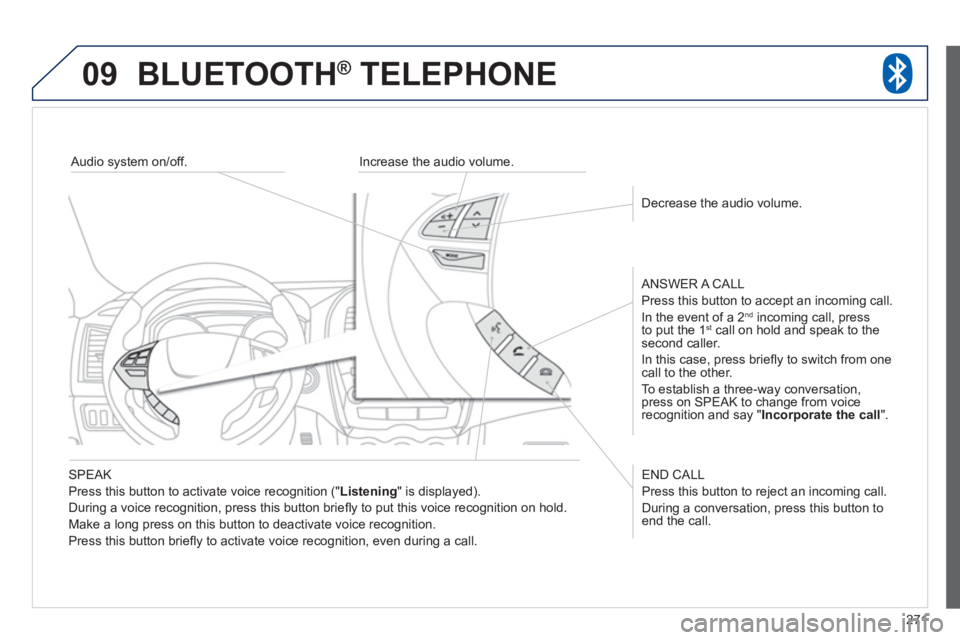 PEUGEOT 4008 2012  Owners Manual 271
09BLUETOOTH ®   TELEPHONE ®
   SPEAK 
  Press this button to activate voice recognition 
(" Listening 
" is displayed).
  Durin
g a voice recognition, press this button brieﬂ y to put this voi