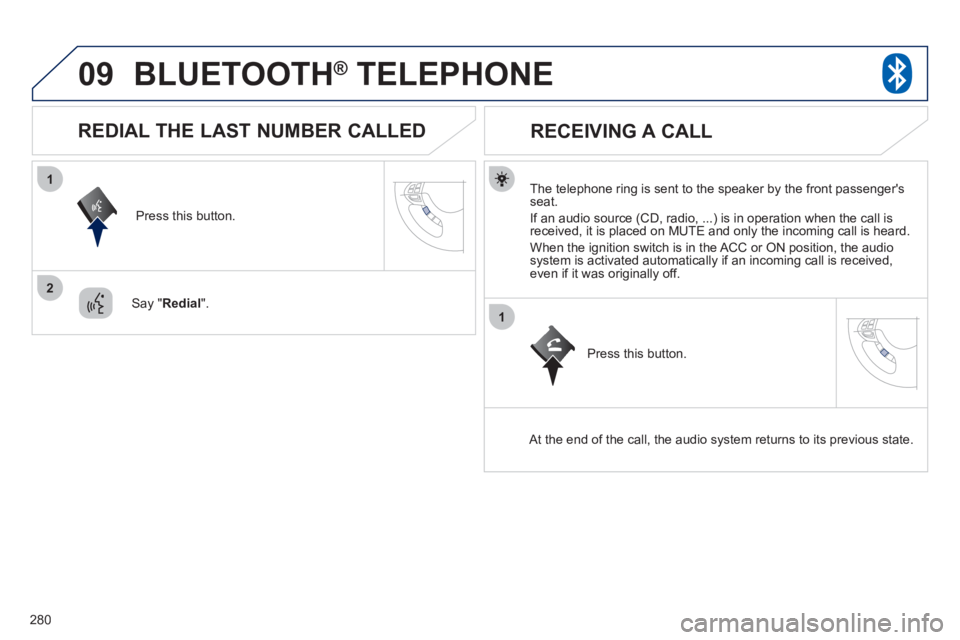 PEUGEOT 4008 2012  Owners Manual 280
09
1
2
1
BLUETOOTH®   TELEPHONE®
   
The telephone ring is sent to the speaker by the front passengersseat.
  I
f an audio source (CD, radio, ...) is in operation when the call isreceived, it i