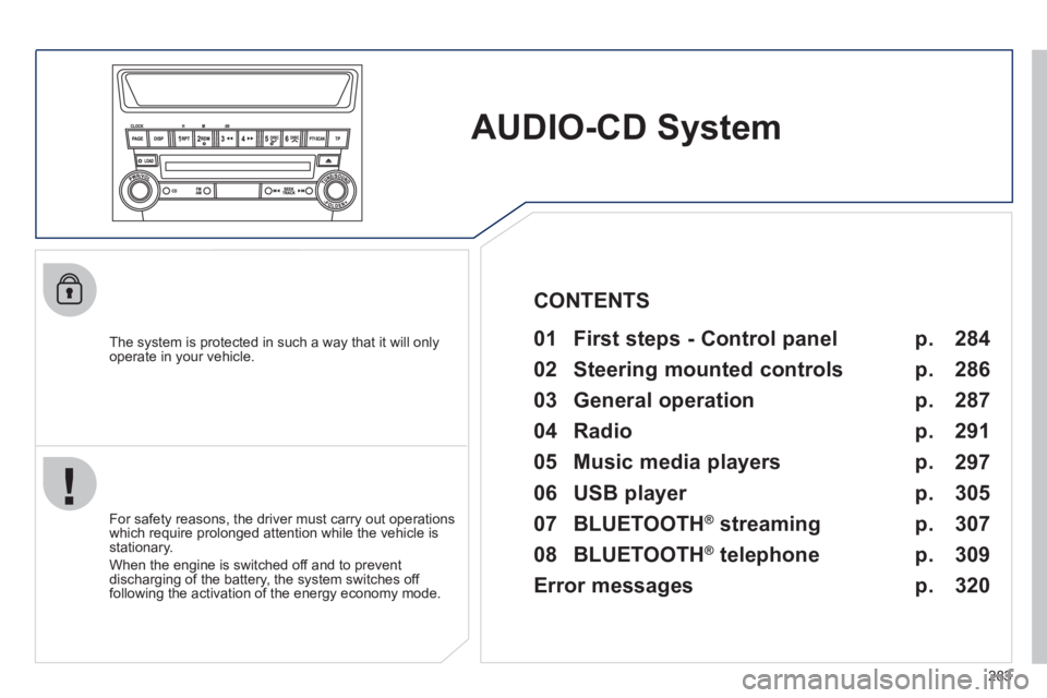 PEUGEOT 4008 2012  Owners Manual 283
AUDIO-CD System
   
The system is protected in such a way that it will onlyoperate in your vehicle.   
 
01  First steps - Control panel   
 
 
For safety reasons, the driver must carry out operat
