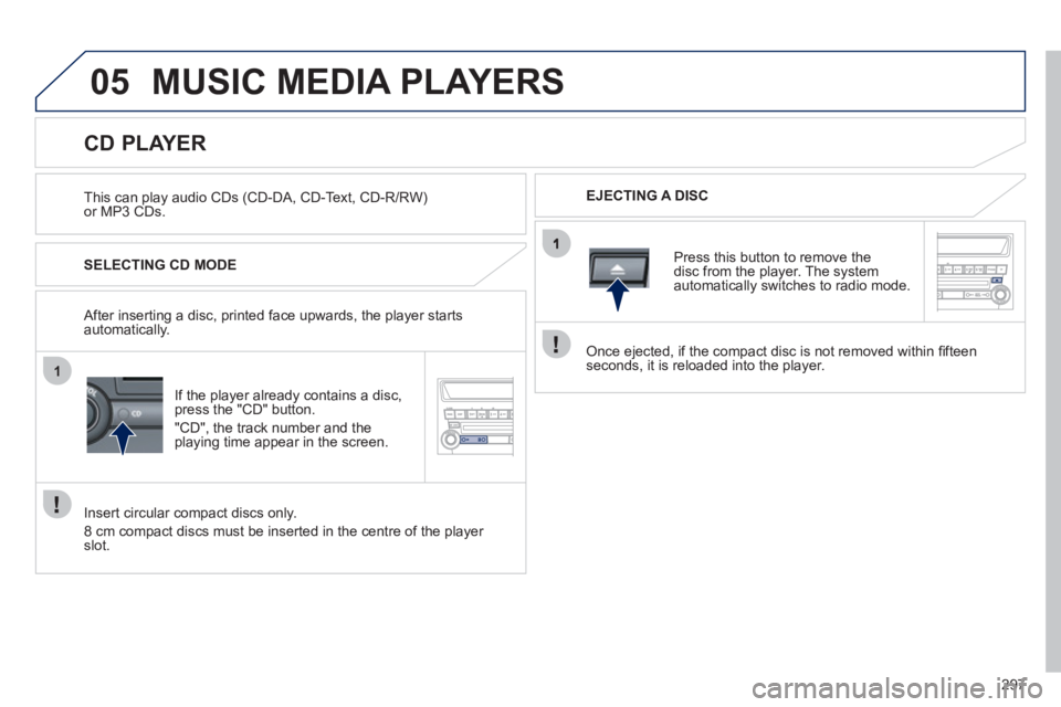 PEUGEOT 4008 2012  Owners Manual 297
05
1
MUSIC MEDIA PLAYERS 
   
This can play audio CDs (CD-DA, CD-Text, CD-R/RW)or MP3 CDs.   
EJECTING A DISC  
 
 
 
 
 
 
 
 
 
 
 
 
 
 
 
 
CD PLAYER 
 
 
SELECTING CD MODE
I
f the player alre