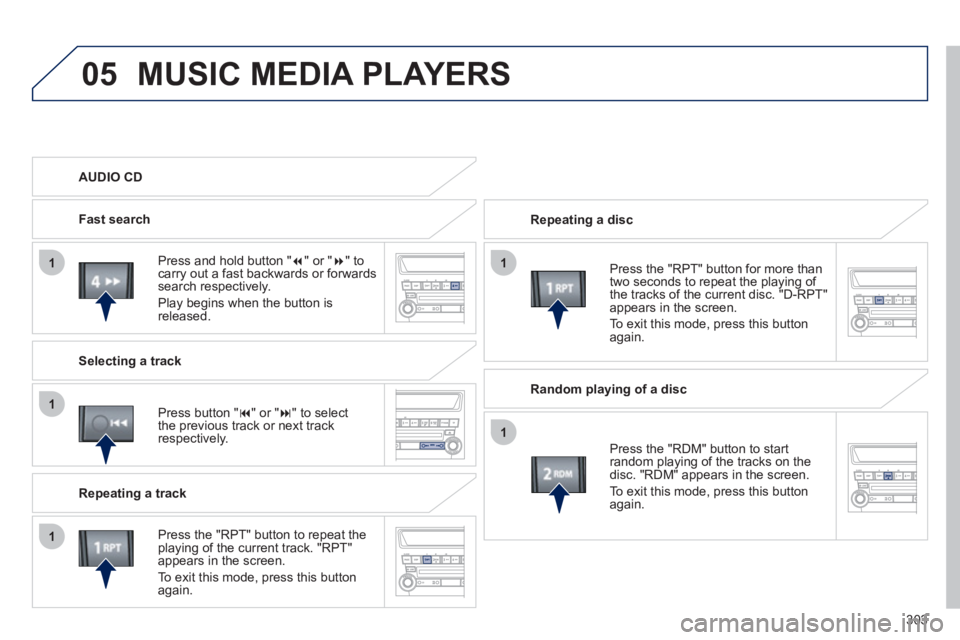 PEUGEOT 4008 2012  Owners Manual 303
05
11
1
1
1
MUSIC MEDIA PLAYERS 
 Repeating a disc  
   
Pr
ess the "RPT" button for more than
two seconds to repeat the playing of 
the tracks of the current disc. "D-RPT"
appears in the screen. 