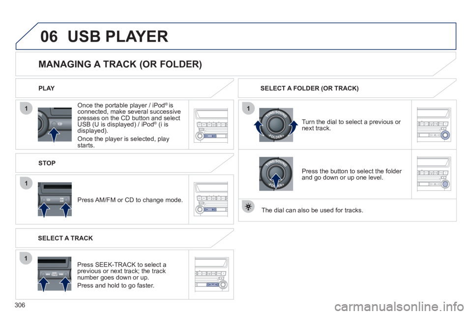 PEUGEOT 4008 2012  Owners Manual 306
06
1
1
1
1
   Once the portable player / iPod® is connected, make several successivepresses on the CD button and select
USB (U is displayed) / iPod®   (i is®
displayed).  
Once the player is se