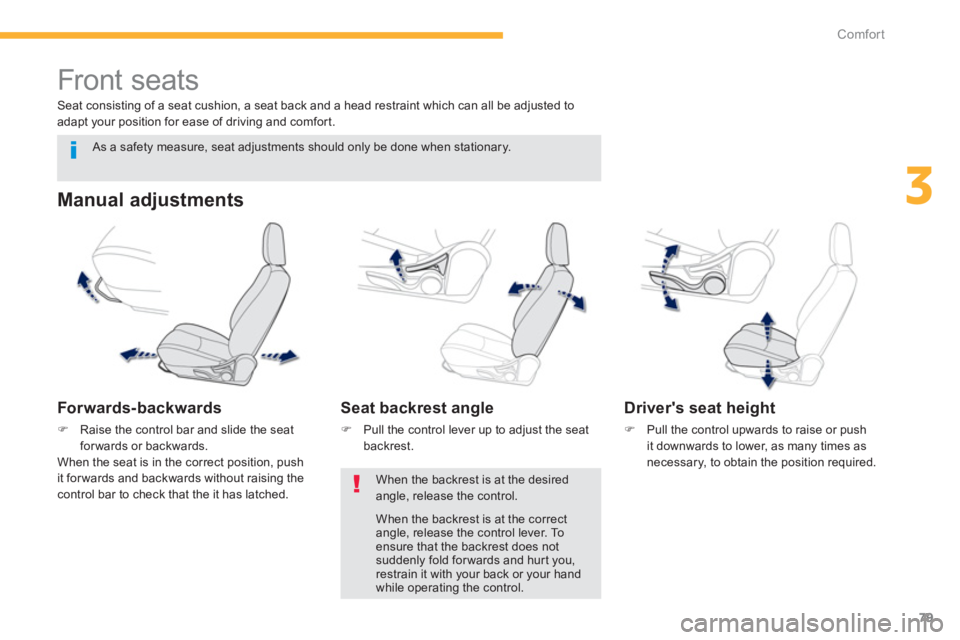 PEUGEOT 4008 2012  Owners Manual 79
3
Comfort
   
 
 
 
 
 
 
 
Front seats 
 
 
Manual adjustments 
 
 
Forwards-backwards 
�)Raise the control bar and slide the seatforwards or backwards.  
  When the seat is in the correct positio
