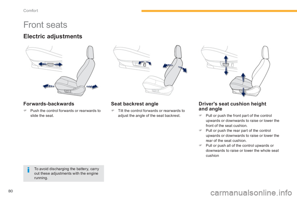 PEUGEOT 4008 2012  Owners Manual 80
Comfort
   
 
 
 
 
 
 
 
 
 
 
Front seats 
Electric adjustments 
Forwards-backwards
�)Push the control forwards or rearwards toslide the seat.
 
 
Seat backrest angle
�) 
 Tilt the control forwar