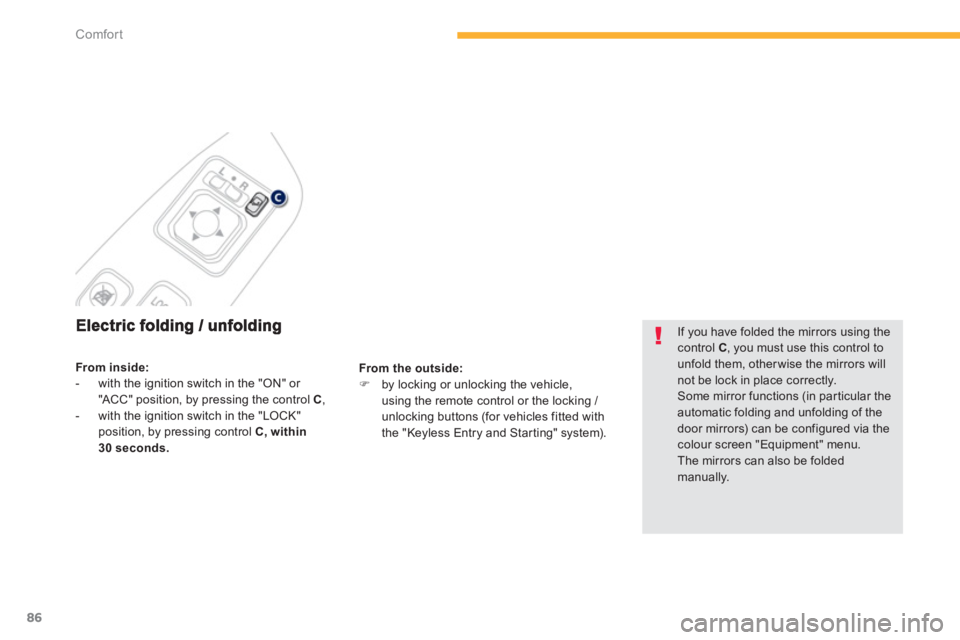 PEUGEOT 4008 2012  Owners Manual 86
Comfort
From the outside:�)   by locking or unlocking the vehicle,using the remote control or the locking / unlocking buttons (for vehicles fitted with 
the "Keyless Entry and Starting" system).  
