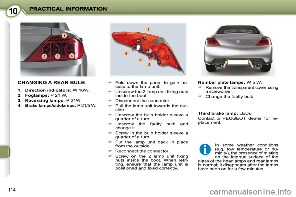 PEUGEOT 407 C 2010  Owners Manual 1010
114
 CHANGING A REAR BULB 
   
1.     Direction indicators:   W 16W. 
  
2.     Foglamps:   P 21 W. 
  
3.     Reversing lamps:   P 21W. 
  
4.     Brake lamps/sidelamps: � � �P� �2�1�/�5� �W�.� 
