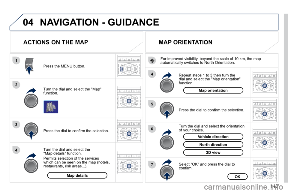 PEUGEOT 407 C 2010  Owners Manual 147
04
1
2
3
4
4
5
6
7
NAVIGATION - GUIDANCE
          ACTIONS ON THE MAP 
� � �T�u�r�n� �t�h�e� �d�i�a�l� �a�n�d� �s�e�l�e�c�t� �t�h�e� �"�M�a�p�"� function.  
� � �P�r�e�s�s� �t�h�e� �M�E�N�