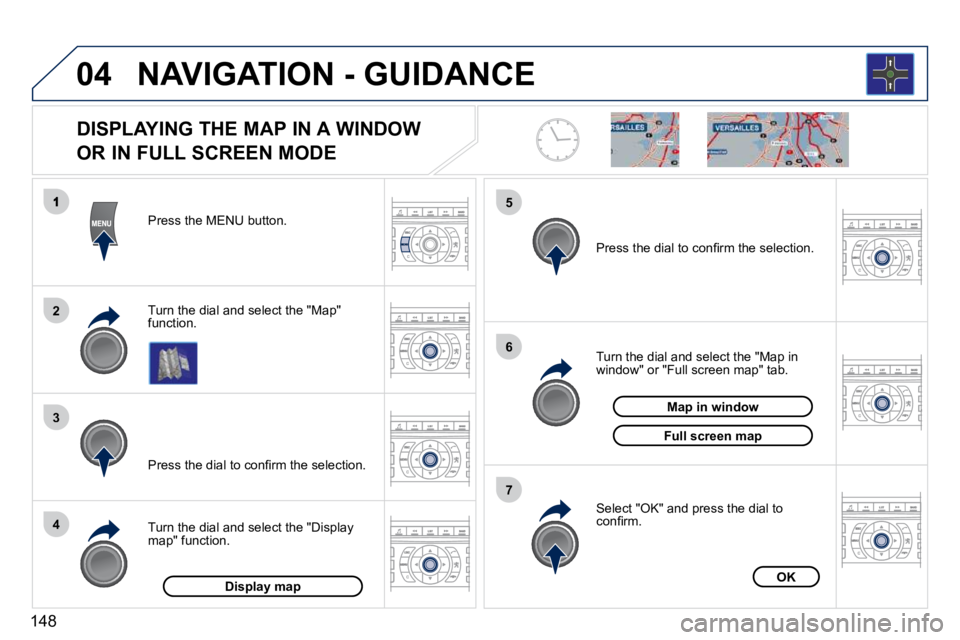 PEUGEOT 407 C 2010  Owners Manual 148
04
2
3
4
5
6
7
NAVIGATION - GUIDANCE
  DISPLAYING THE MAP IN A WINDOW   
OR IN FULL SCREEN MODE 
� � �T�u�r�n� �t�h�e� �d�i�a�l� �a�n�d� �s�e�l�e�c�t� �t�h�e� �"�M�a�p�"� function.  
� � �
