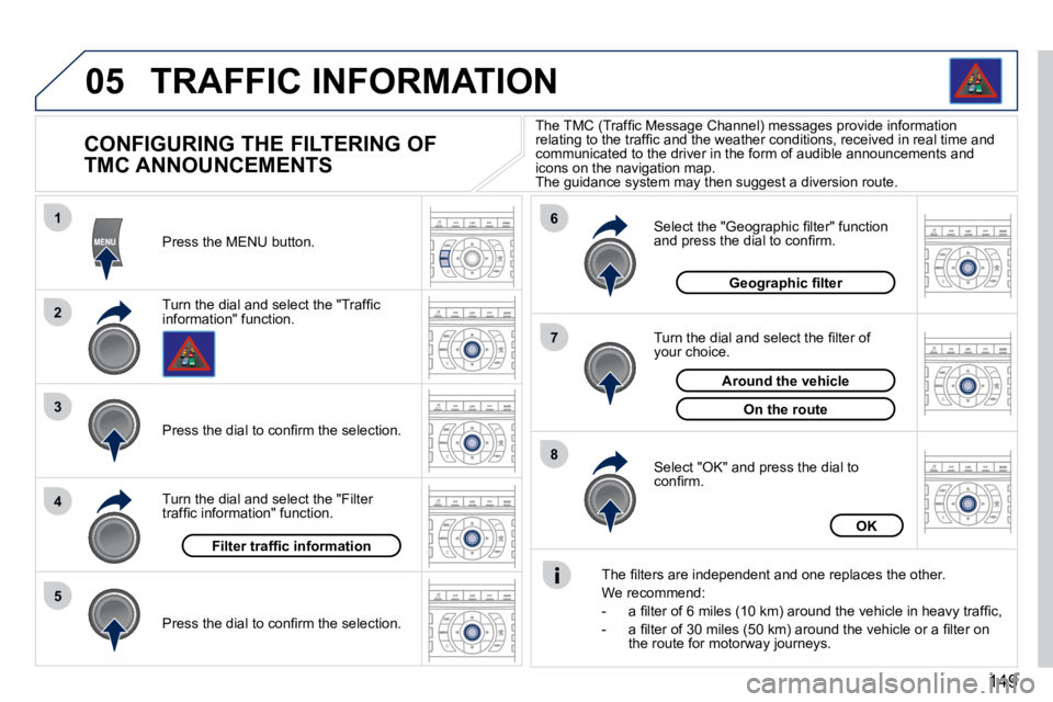 PEUGEOT 407 C 2010  Owners Manual 149
05
1
2
3
5
6
7
8
4
 TRAFFIC INFORMATION 
          CONFIGURING THE FILTERING OF  
TMC ANNOUNCEMENTS 
� � �T�u�r�n� �t�h�e� �d�i�a�l� �a�n�d� �s�e�l�e�c�t� �t�h�e� �"�T�r�a�f�ﬁ� �c� �i�n�f�o�