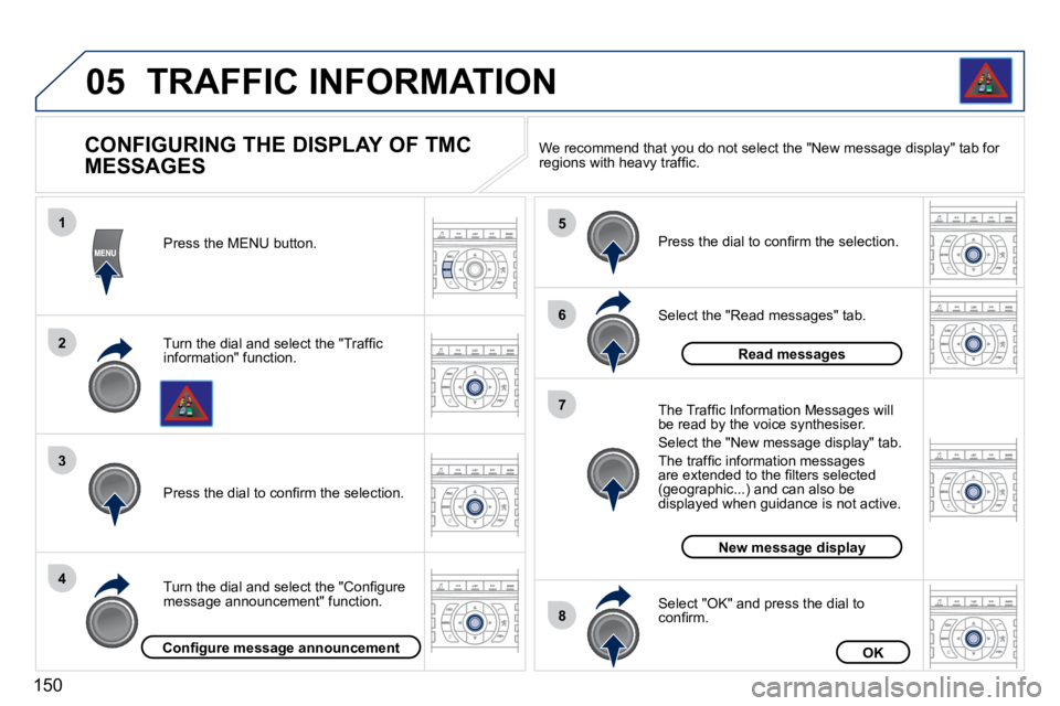 PEUGEOT 407 C 2010  Owners Manual 150
05
1
2
3
4
5
6
8
7
TRAFFIC INFORMATION
  CONFIGURING THE DISPLAY OF TMC  
MESSAGES 
� � �T�u�r�n� �t�h�e� �d�i�a�l� �a�n�d� �s�e�l�e�c�t� �t�h�e� �"�T�r�a�f�ﬁ� �c� �i�n�f�o�r�m�a�t�i�o�n�