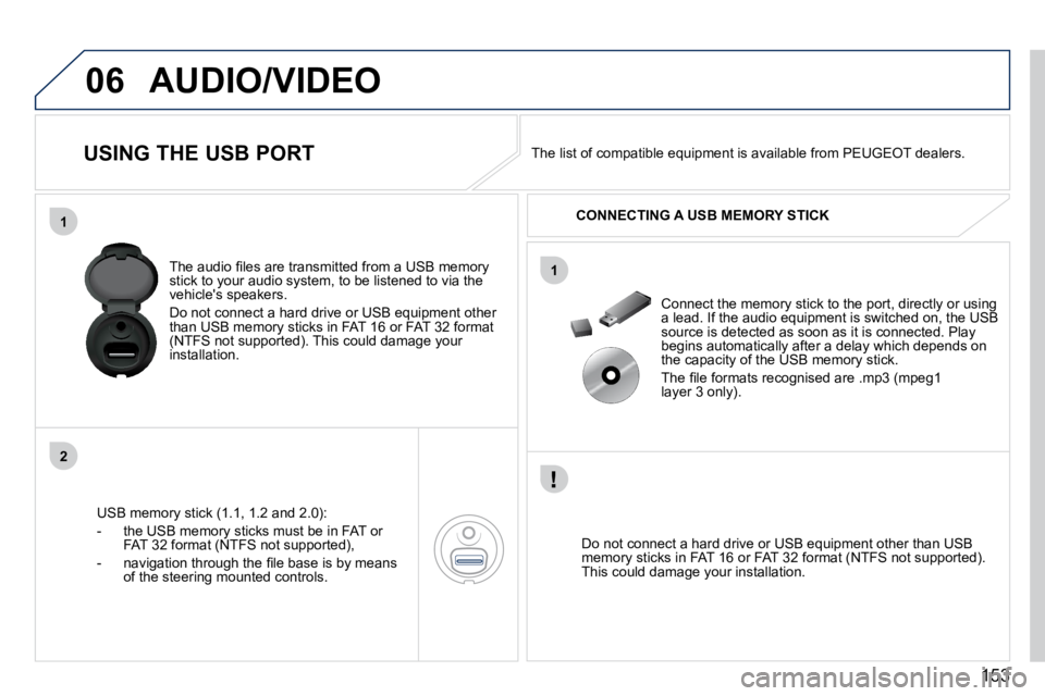PEUGEOT 407 C 2010  Owners Manual �1�5�3
06
1
2
1
AUDIO/VIDEO
             USING THE USB PORT 
� � �U�S�B� �m�e�m�o�r�y� �s�t�i�c�k� �(�1�.�1�,� �1�.�2� �a�n�d� �2�.�0�)�:� 
� � � �-� �  �t�h�e� �U�S�B� �m�e�m�o�r�y� �s�t�i�c�k�s� �m�