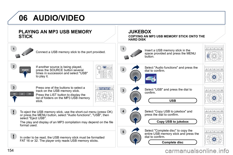 PEUGEOT 407 C 2010  Owners Manual 154
06
1
2
4
3
5
1
2
3
AUDIO/VIDEO
          PLAYING AN MP3 USB MEMORY  
STICK 
� � �I�f� �a�n�o�t�h�e�r� �s�o�u�r�c�e� �i�s� �b�e�i�n�g� �p�l�a�y�e�d�,� �p�r�e�s�s� �t�h�e� �S�O�U�R�C�E� �b�u�t�t�o�n