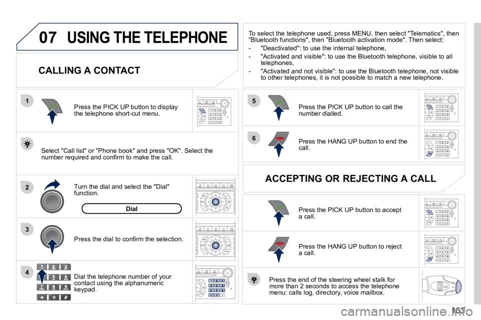 PEUGEOT 407 C 2010  Owners Manual �1�6�3
07
1
2
4
3
6
5
 USING THE TELEPHONE 
  CALLING A CONTACT 
� � �S�e�l�e�c�t� �"�C�a�l�l� �l�i�s�t�"� �o�r� �"�P�h�o�n�e� �b�o�o�k�"� �a�n�d� �p�r�e�s�s� �"�O�K�"�.� �S�e�